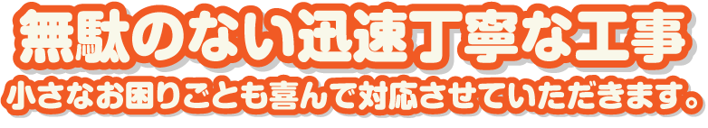 最短翌日施工!お困りごとは早めに!スピード対応